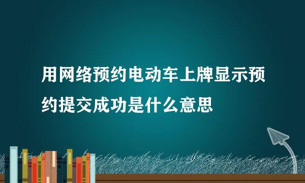 用网络预约电动车上牌显示预约提交成功是什么意思