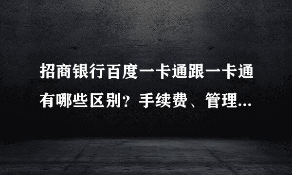 招商银行百度一卡通跟一卡通有哪些区别？手续费、管理费、年费等有多少，怎么收取？