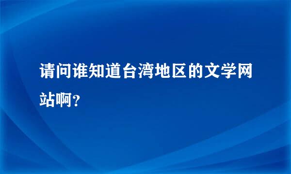 请问谁知道台湾地区的文学网站啊？