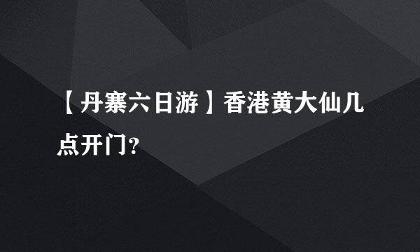 【丹寨六日游】香港黄大仙几点开门？