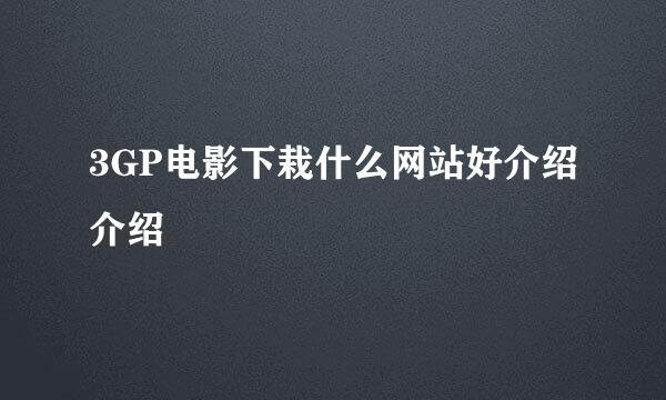 3GP电影下栽什么网站好介绍介绍