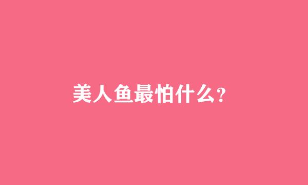 美人鱼最怕什么？