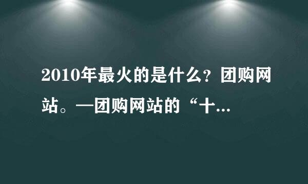 2010年最火的是什么？团购网站。—团购网站的“十大”看点