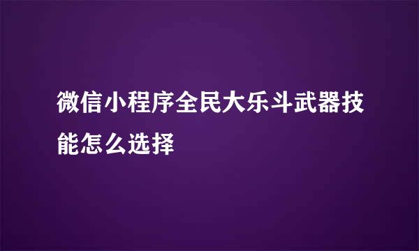 微信小程序全民大乐斗武器技能怎么选择