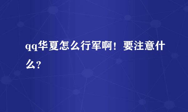 qq华夏怎么行军啊！要注意什么？