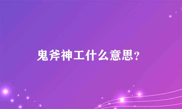 鬼斧神工什么意思？