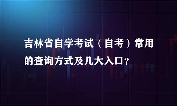 吉林省自学考试（自考）常用的查询方式及几大入口？