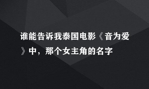 谁能告诉我泰国电影《音为爱》中，那个女主角的名字