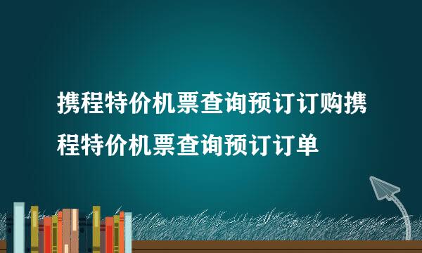 携程特价机票查询预订订购携程特价机票查询预订订单