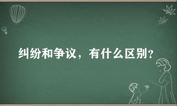 纠纷和争议，有什么区别？