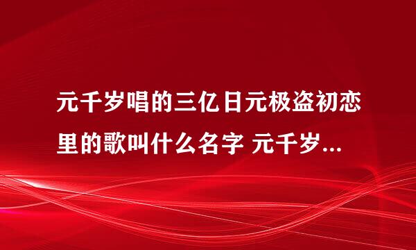 元千岁唱的三亿日元极盗初恋里的歌叫什么名字 元千岁唱的三亿日元极盗初恋里的歌叫什么名字