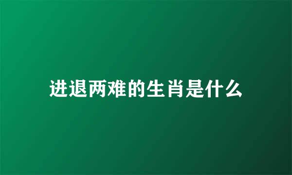 进退两难的生肖是什么