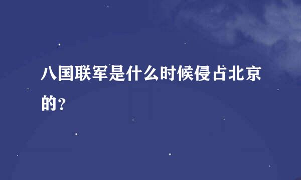 八国联军是什么时候侵占北京的？