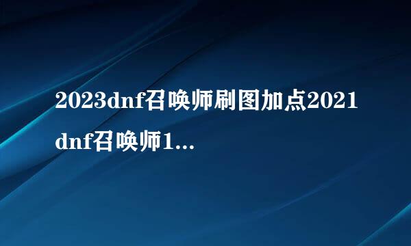 2023dnf召唤师刷图加点2021dnf召唤师100刷图加点