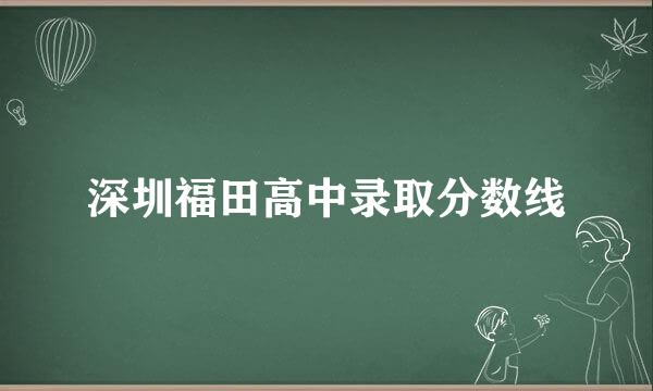 深圳福田高中录取分数线