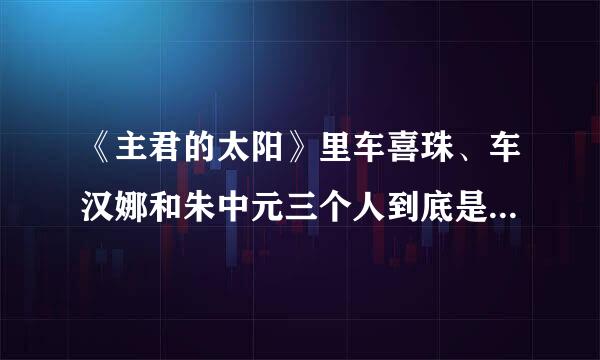 《主君的太阳》里车喜珠、车汉娜和朱中元三个人到底是什么关系？是谁策划绑架了朱中元？感觉关系好复杂，