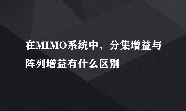 在MIMO系统中，分集增益与阵列增益有什么区别