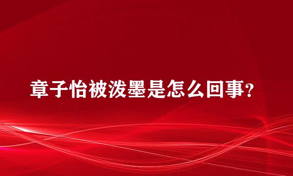 章子怡被泼墨是怎么回事？