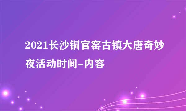 2021长沙铜官窑古镇大唐奇妙夜活动时间-内容