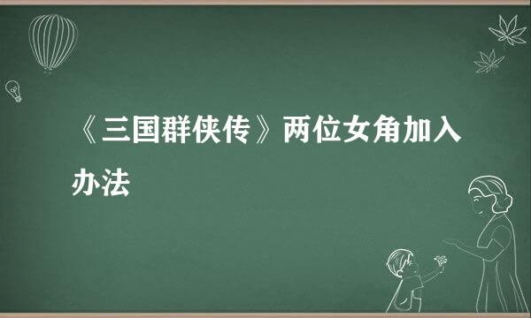 《三国群侠传》两位女角加入办法