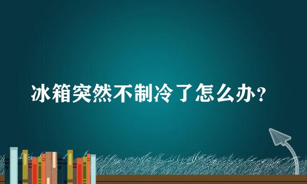 冰箱突然不制冷了怎么办？