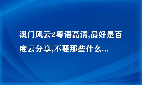 澳门风云2粤语高清,最好是百度云分享,不要那些什么电影网站链接,我要直接的电影视频!!!