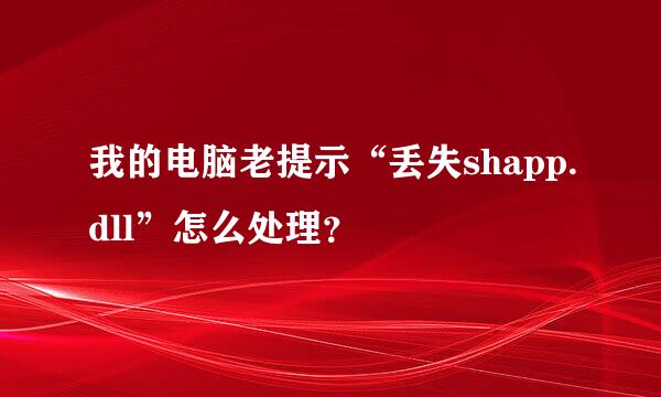 我的电脑老提示“丢失shapp.dll”怎么处理？