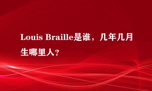 Louis Braille是谁，几年几月生哪里人？