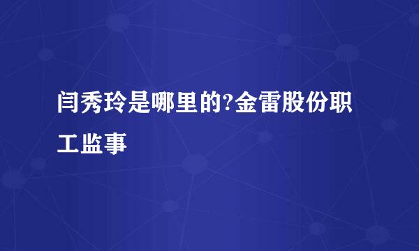 闫秀玲是哪里的?金雷股份职工监事