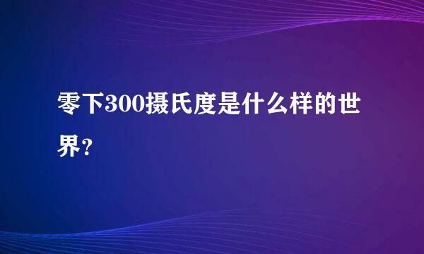 零下300摄氏度是什么样的世界？