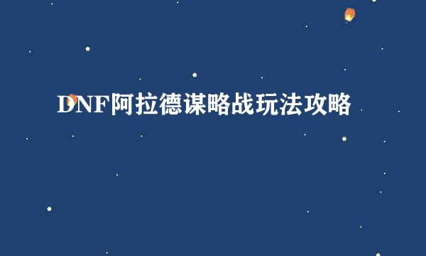 DNF阿拉德谋略战玩法攻略