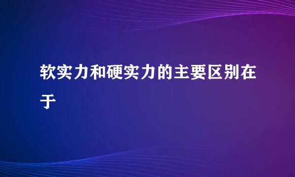 软实力和硬实力的主要区别在于