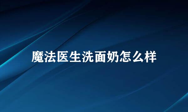 魔法医生洗面奶怎么样