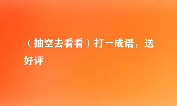 （抽空去看看）打一成语，送好评