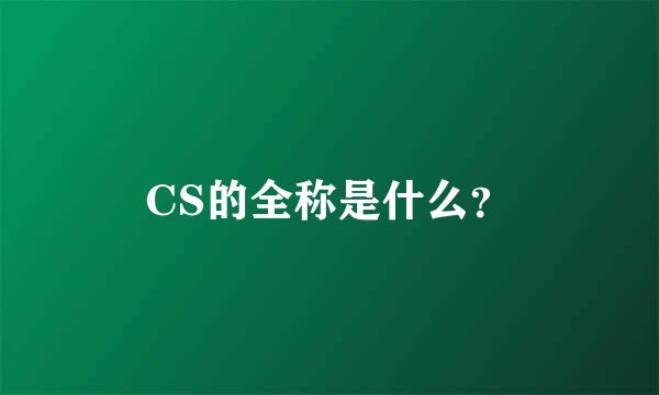 CS的全称是什么？
