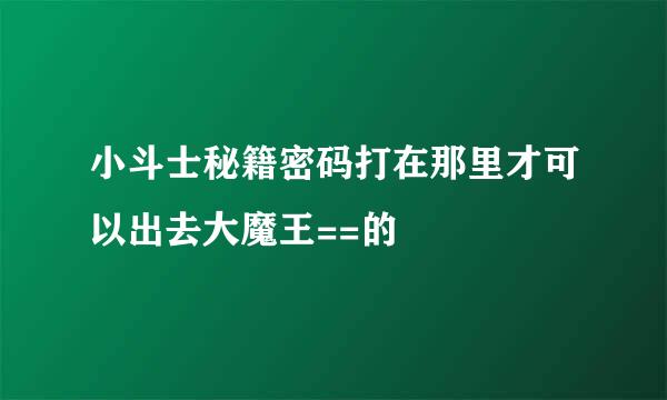 小斗士秘籍密码打在那里才可以出去大魔王==的