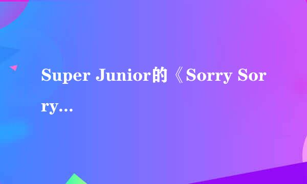 Super Junior的《Sorry Sorry》的歌词？很想学会唱这首歌，谢谢！！！