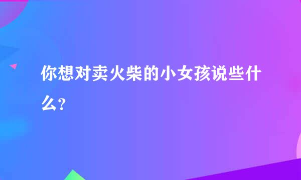 你想对卖火柴的小女孩说些什么？