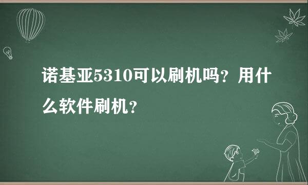 诺基亚5310可以刷机吗？用什么软件刷机？