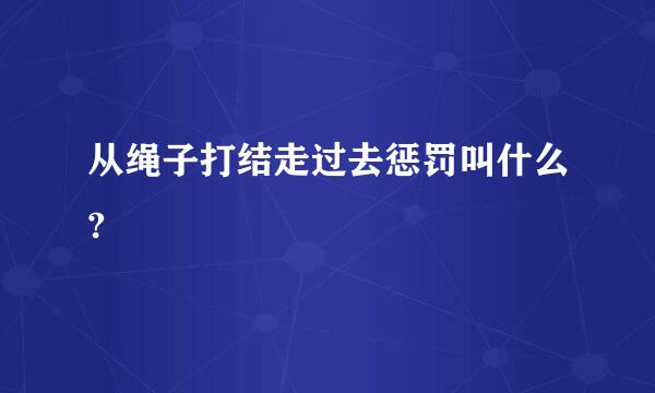 从绳子打结走过去惩罚叫什么?