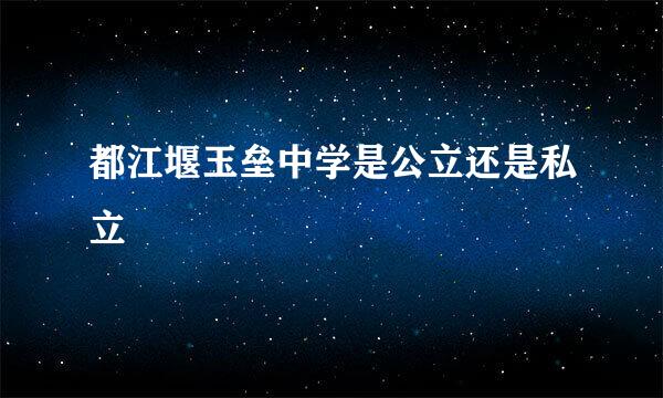 都江堰玉垒中学是公立还是私立