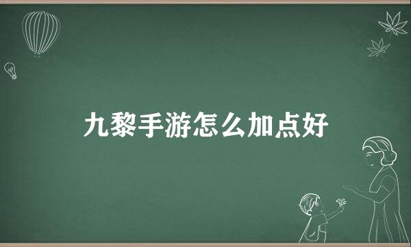 九黎手游怎么加点好