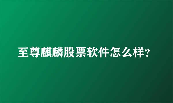 至尊麒麟股票软件怎么样？