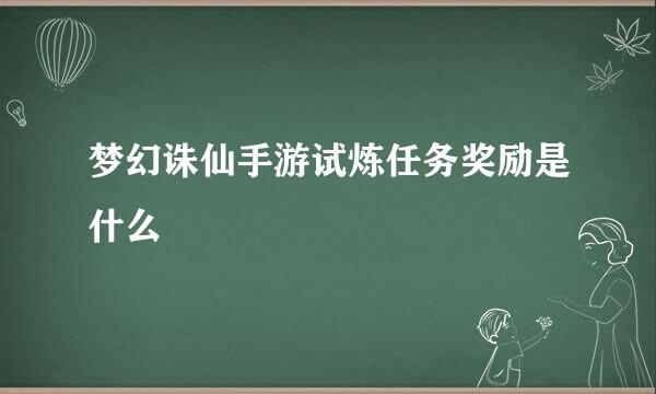 梦幻诛仙手游试炼任务奖励是什么