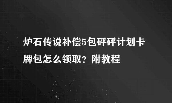 炉石传说补偿5包砰砰计划卡牌包怎么领取？附教程