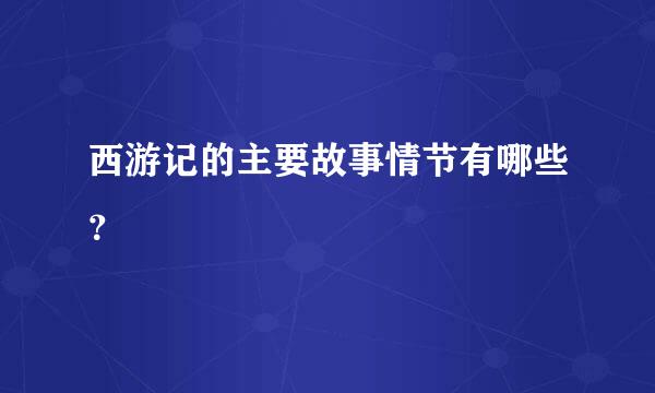 西游记的主要故事情节有哪些？