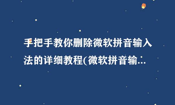 手把手教你删除微软拼音输入法的详细教程(微软拼音输入法怎样关闭)