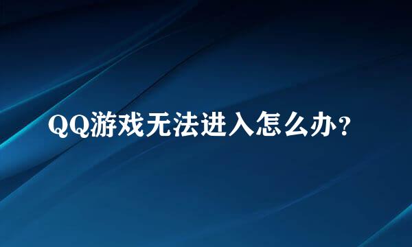 QQ游戏无法进入怎么办？