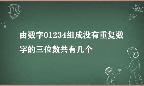 由数字01234组成没有重复数字的三位数共有几个