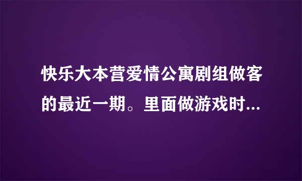 快乐大本营爱情公寓剧组做客的最近一期。里面做游戏时唱的几首歌分别是啥名？